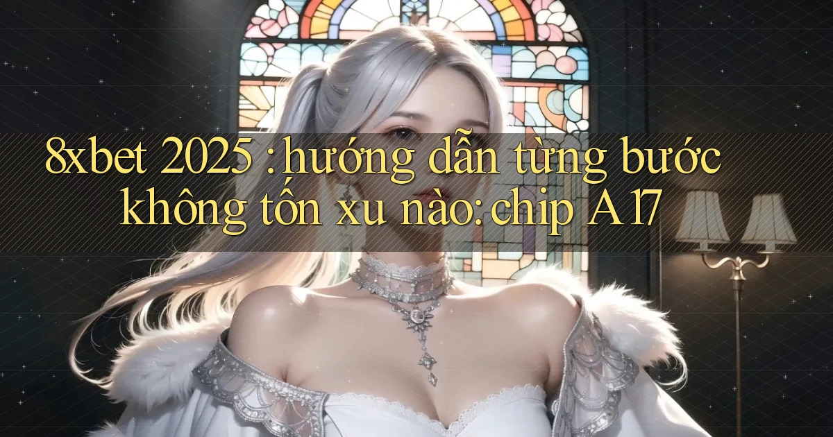 8xbet 2025 hướng dẫn từng bước không tốn xu nào chip A17
