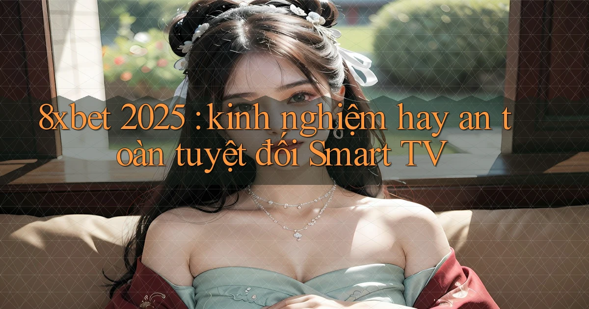 8xbet 2025 kinh nghiệm hay an toàn tuyệt đối Smart TV
