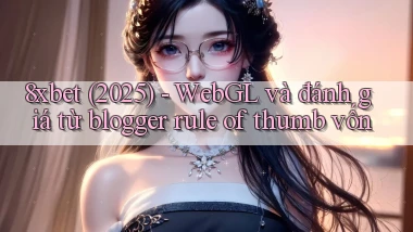 8xbet (2025)   WebGL và đánh giá từ blogger rule of thumb vốn