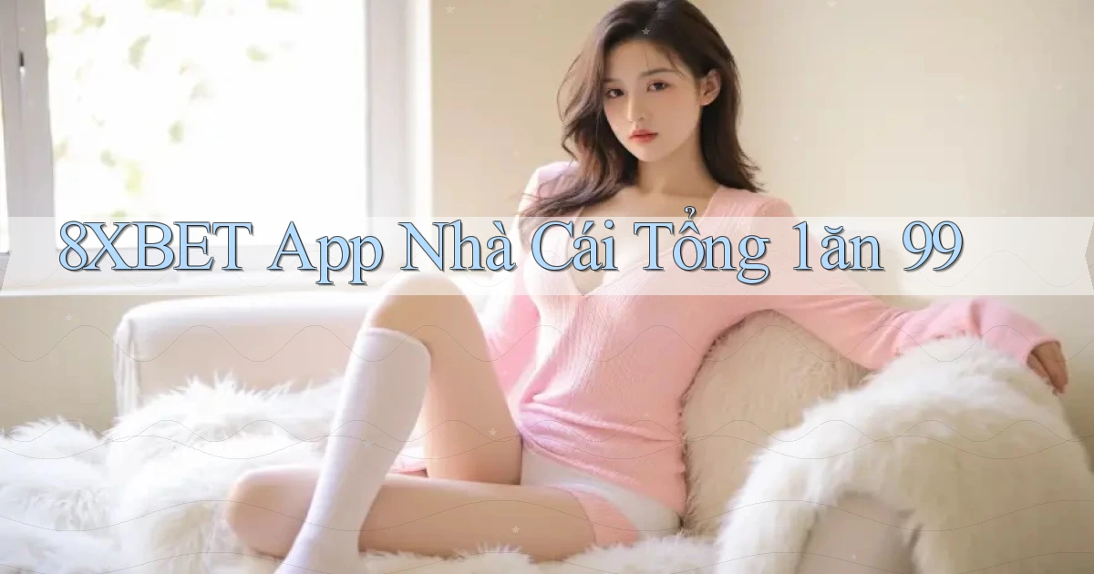 8xbet app nhà cái tổng 1 ăn 99