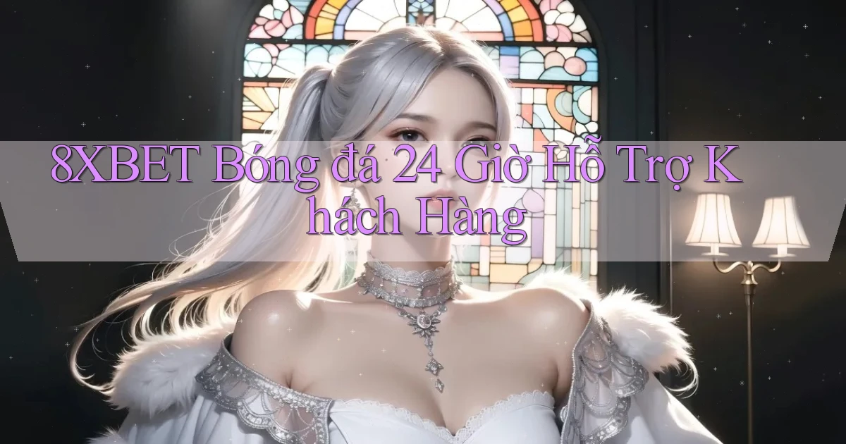 8xbet  bóng đá 24 giờ hỗ trợ khách hàng
