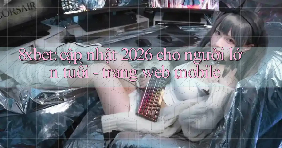 8xbet cập nhật 2026 cho người lớn tuổi   trang web mobile