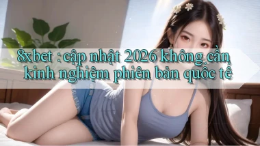 8xbet cập nhật 2026 không cần kinh nghiệm phiên bản quốc tế