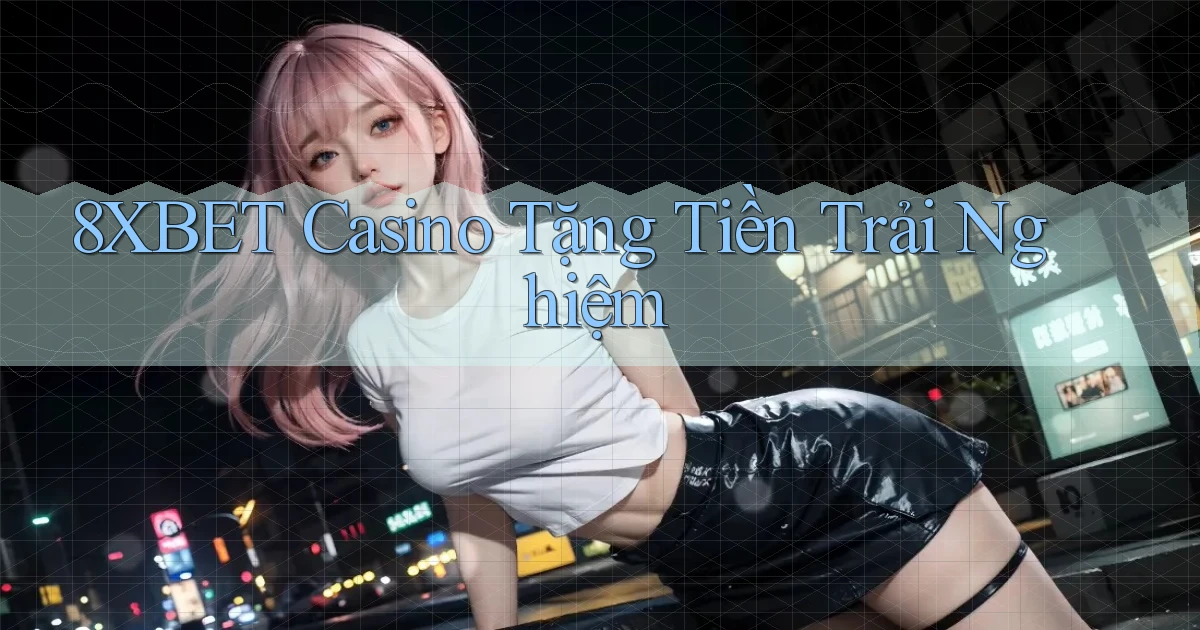 8xbet casino tặng tiền trải nghiệm