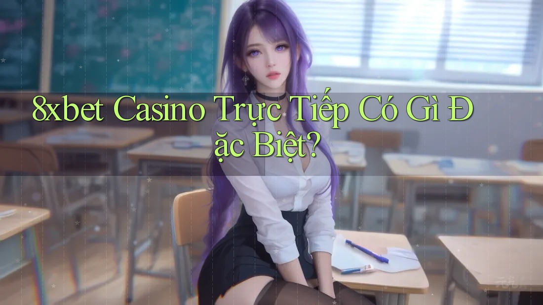 8xbet Casino Trực Tiếp Có Gì Đặc Biệt?