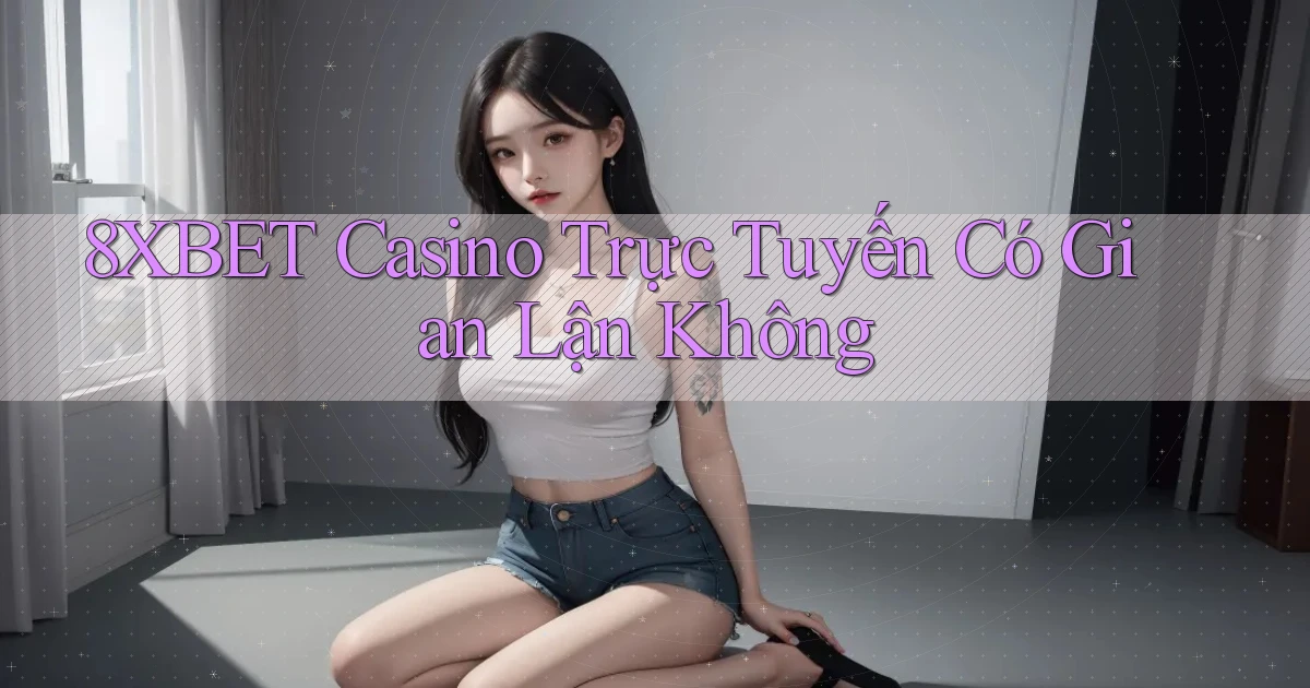 8xbet casino trực tuyến có gian lận không