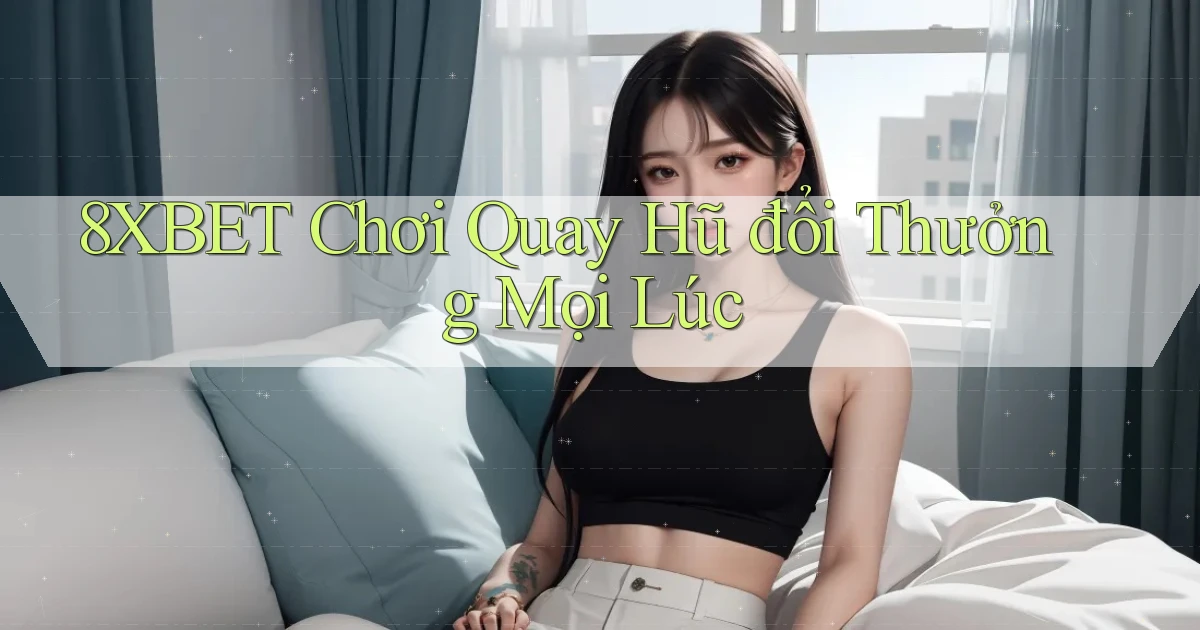 8xbet  chơi quay hũ đổi thưởng mọi lúc