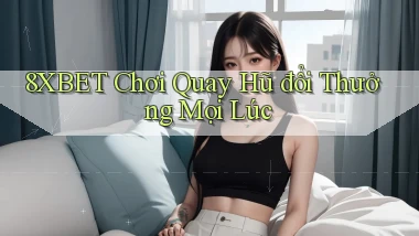 8xbet  chơi quay hũ đổi thưởng mọi lúc