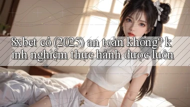 8xbet có (2025) an toàn không kinh nghiệm thực hành được luôn