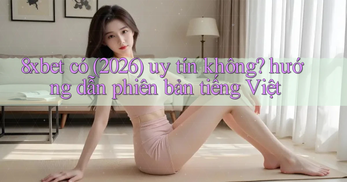8xbet có (2026) uy tín không hướng dẫn phiên bản tiếng Việt