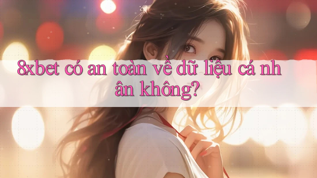 8xbet có an toàn về dữ liệu cá nhân không?