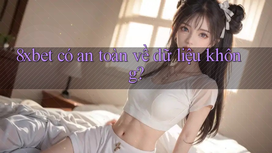 8xbet có an toàn về dữ liệu không?
