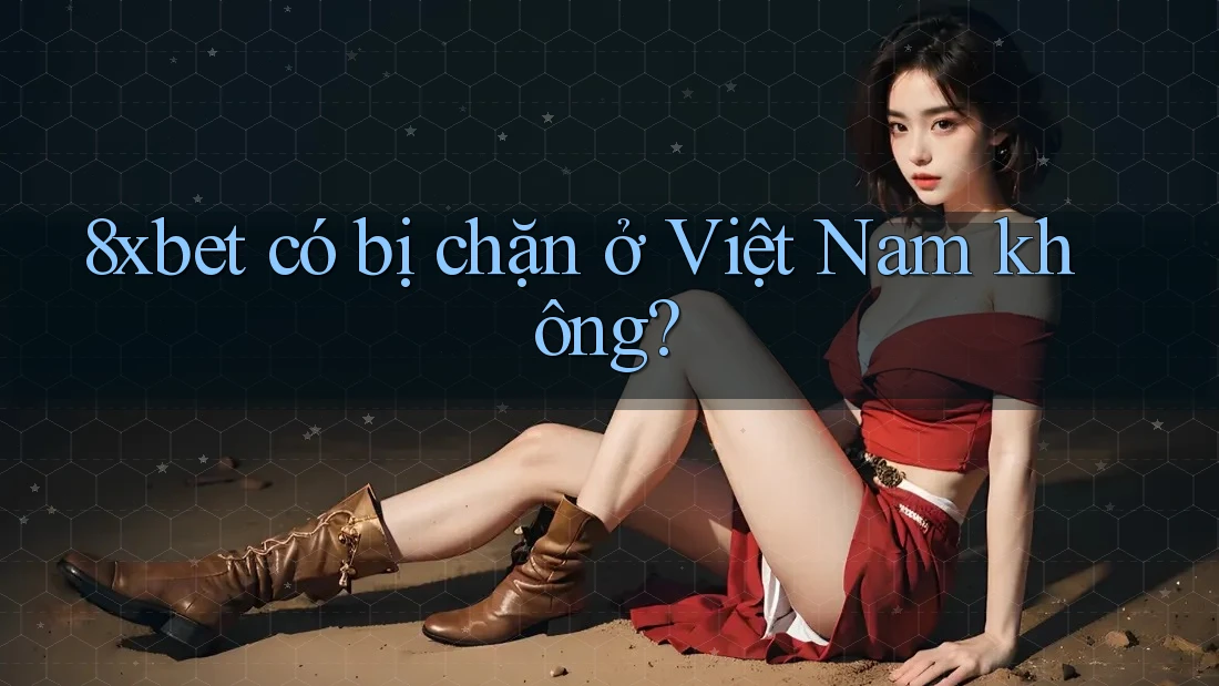 8xbet có bị chặn ở Việt Nam không?