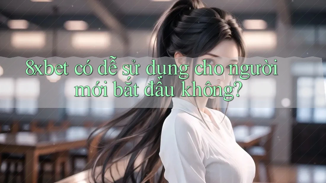 8xbet có dễ sử dụng cho người mới bắt đầu không?