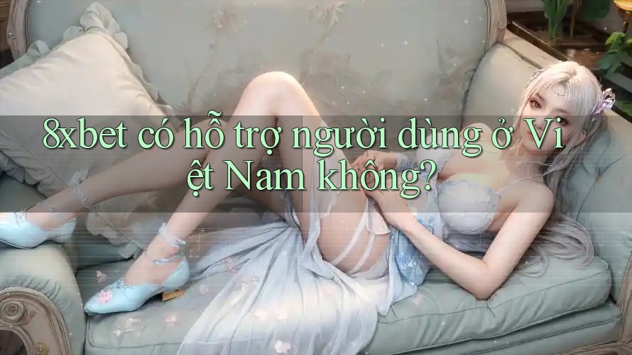 8xbet có hỗ trợ người dùng ở Việt Nam không? 8xbet có hỗ trợ người dùng ở Việt Nam không?