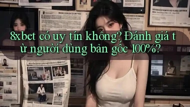 8xbet có uy tín không đánh giá từ người dùng bản gốc 100%
