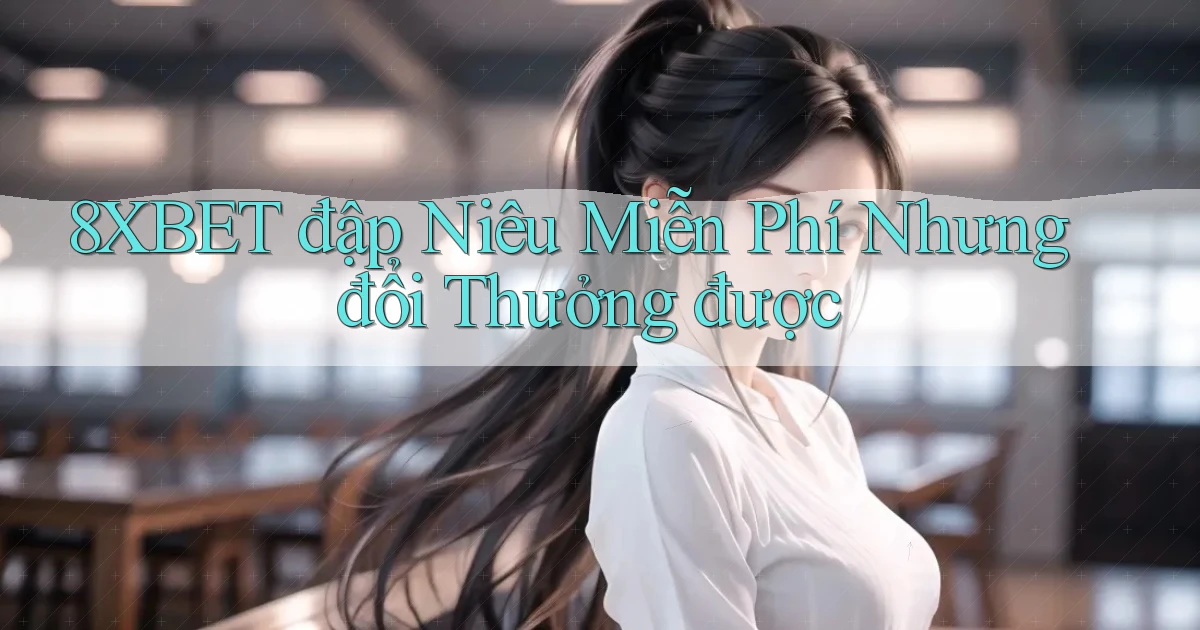 8xbet  đập niêu miễn phí nhưng đổi thưởng được