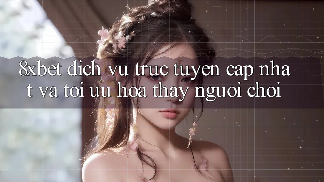 8xbet - Dịch vụ trực tuyến Cập Nhật Và Tối Ưu Hóa Thấy Người chơi