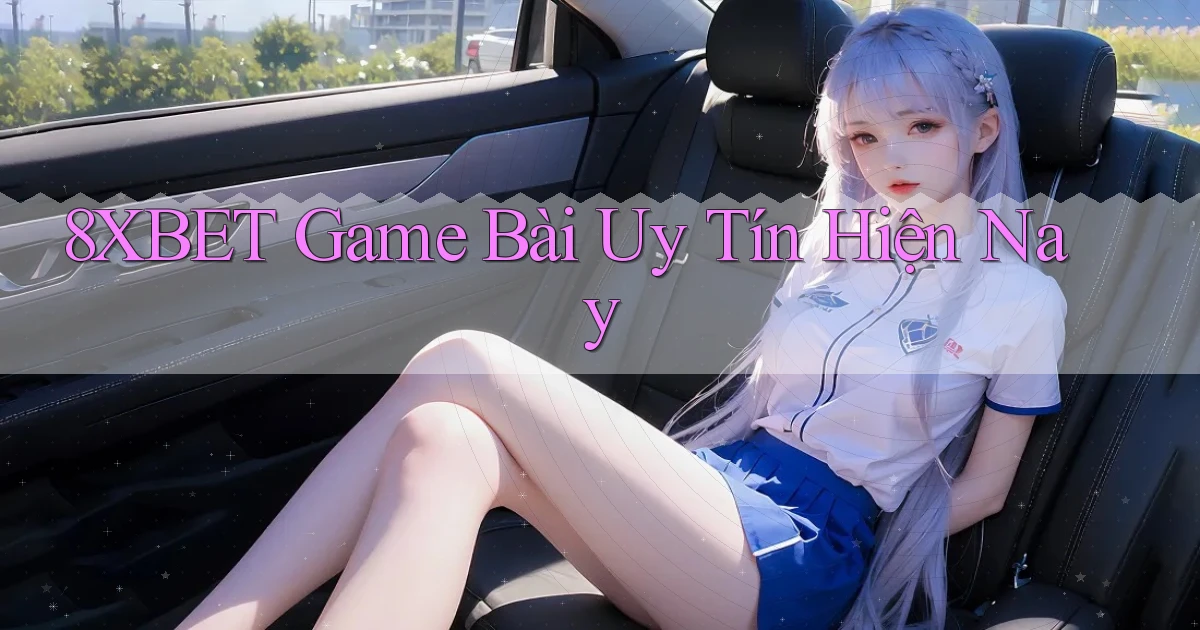 8xbet  game bài uy tín hiện nay