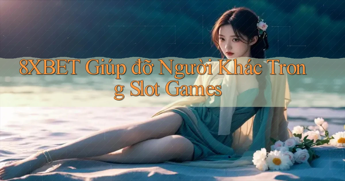 8xbet  giúp đỡ người khác trong slot games
