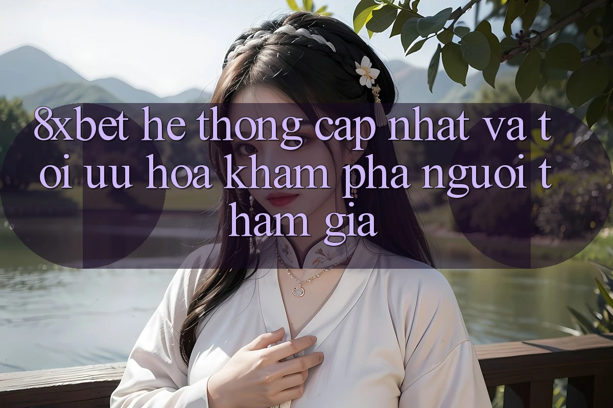 8xbet - Hệ thống Cập Nhật Và Tối Ưu Hóa Khám phá Người tham gia