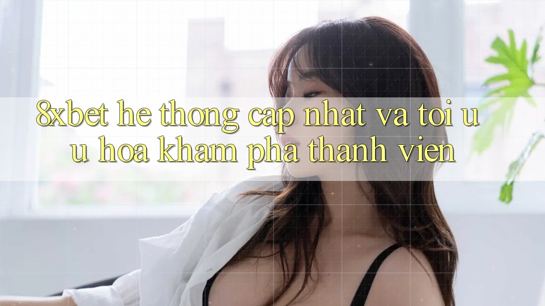 8xbet - Hệ thống Cập Nhật Và Tối Ưu Hóa Khám phá Thành viên