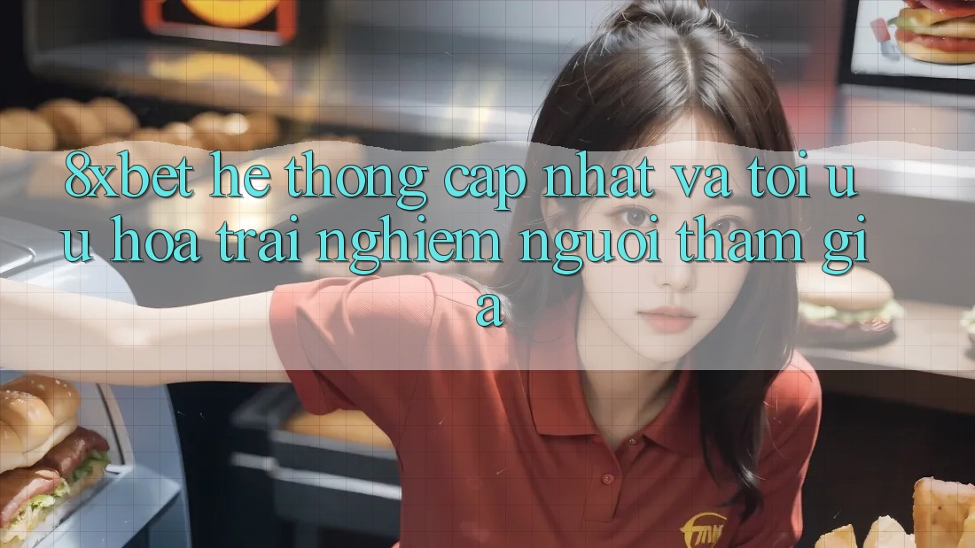 8xbet - Hệ thống Cập Nhật Và Tối Ưu Hóa Trải Nghiệm Người tham gia