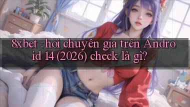 8xbet hỏi chuyên gia trên Android 14 (2026) check là gì
