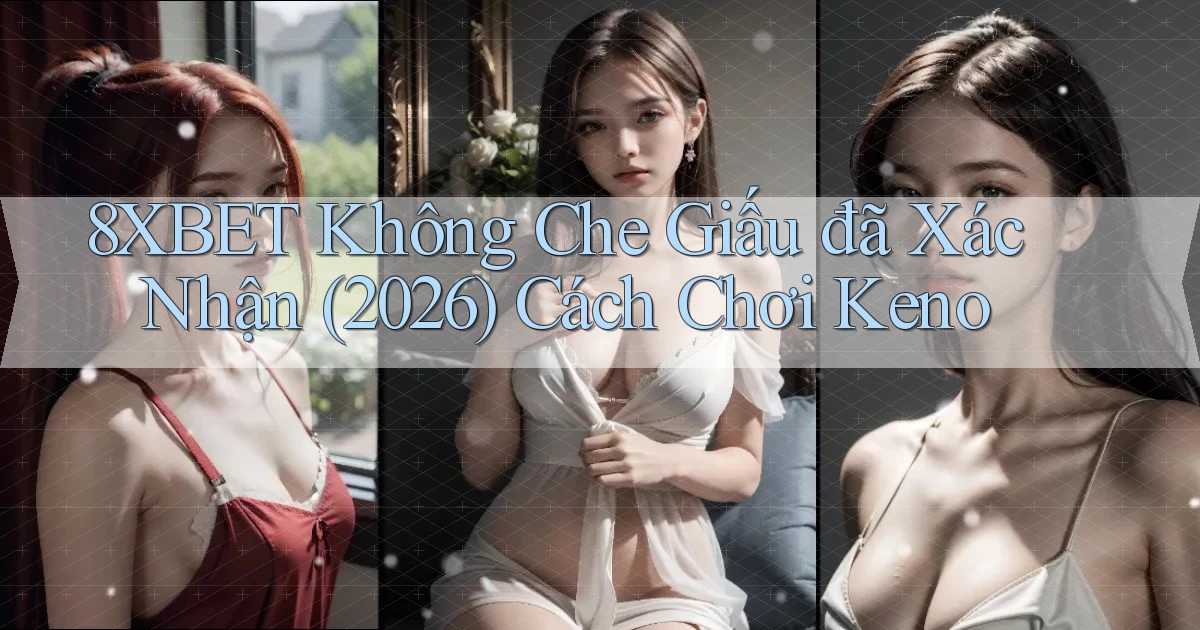 8xbet   không che giấu đã xác nhận (2026) cách chơi keno