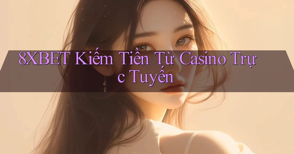 8xbet  kiếm tiền từ casino trực tuyến