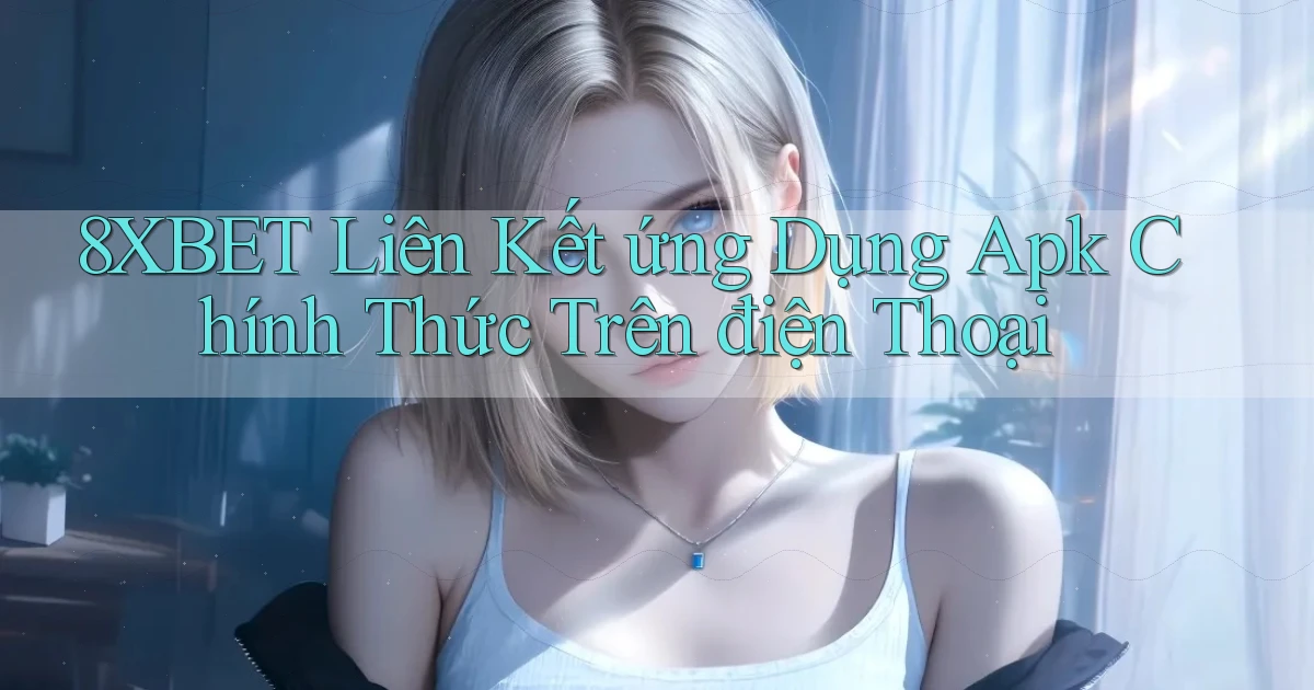 8xbet  liên kết ứng dụng apk chính thức trên điện thoại