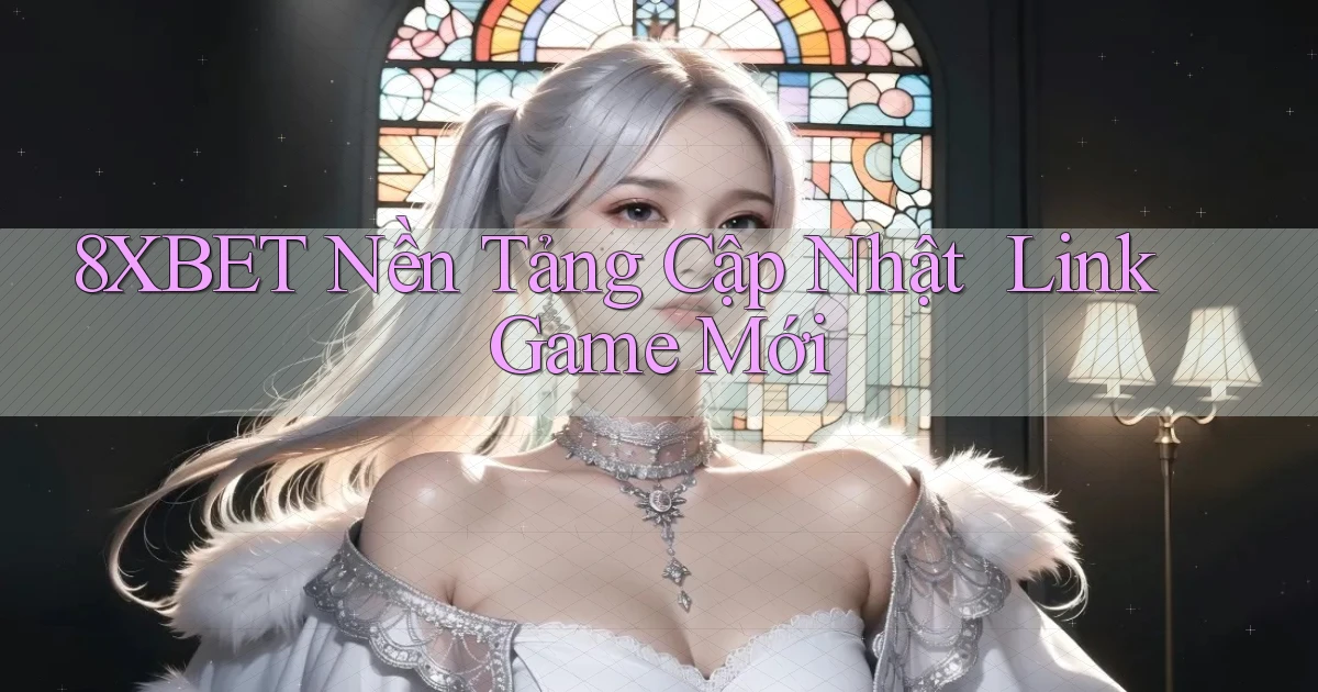 8xbet   Nền Tảng Cập Nhật ｜ Link Game Mới