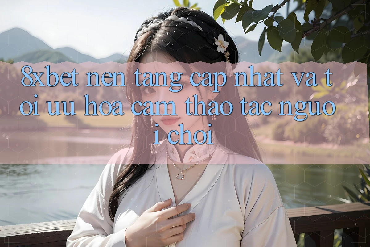 8xbet - Nền Tảng Cập Nhật Và Tối Ưu Hóa Cảm thao tác Người chơi