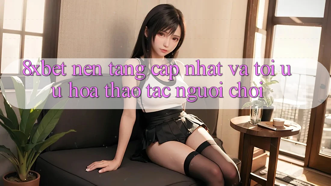 8xbet - Nền tảng Cập Nhật Và Tối Ưu Hóa Thao tác Người chơi 8xbet - Nền tảng Cập Nhật Và Tối Ưu Hóa Thao tác Người chơi
