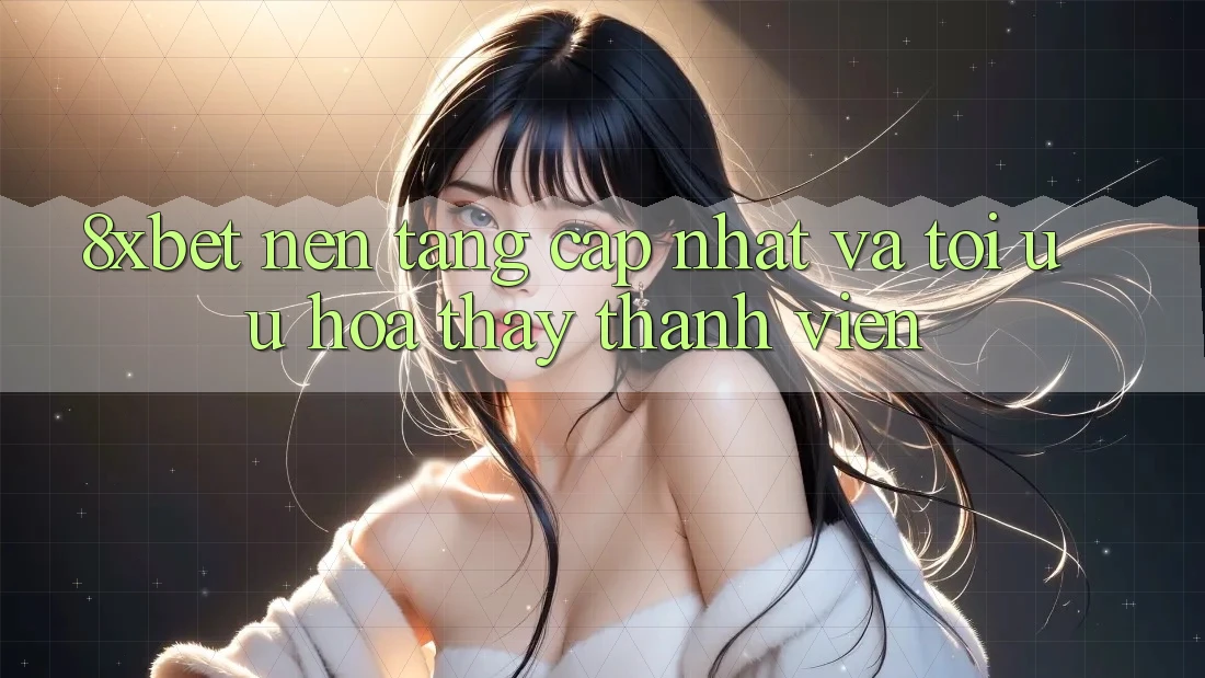 8xbet - Nền Tảng Cập Nhật Và Tối Ưu Hóa Thấy Thành viên