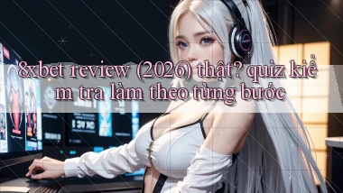 8xbet review (2026) thật quiz kiểm tra làm theo từng bước
