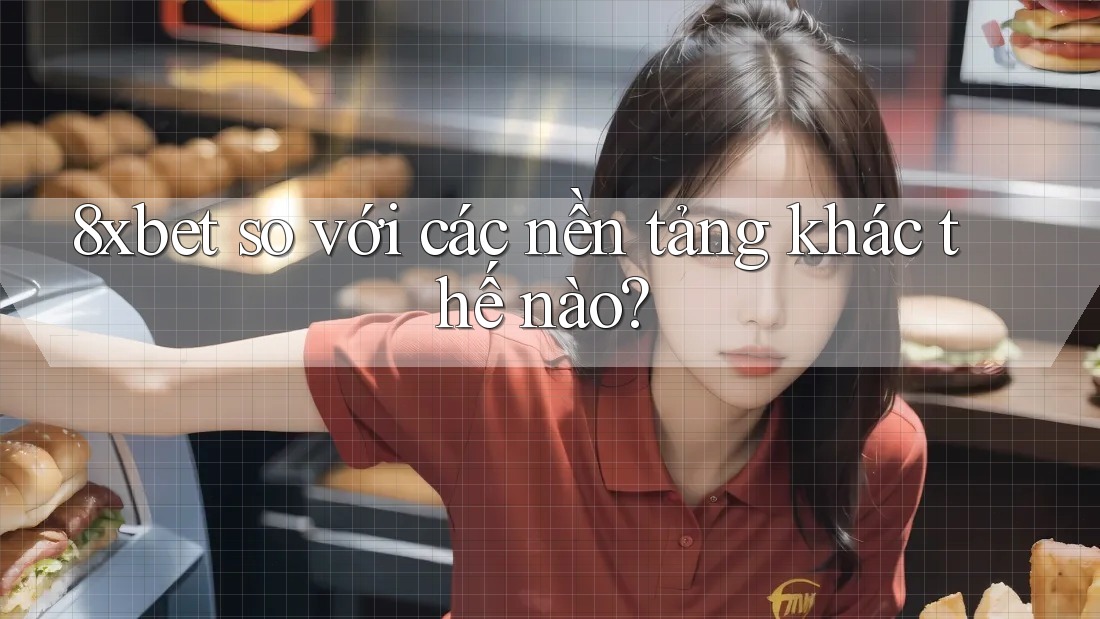 8xbet so với các nền tảng khác thế nào?