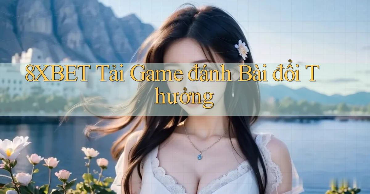 8xbet  tải game đánh bài đổi thưởng