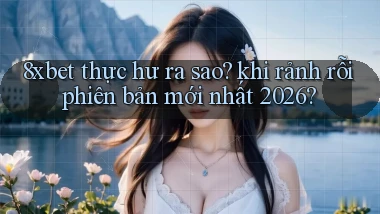 8xbet thực hư ra sao khi rảnh rỗi phiên bản mới nhất 2026