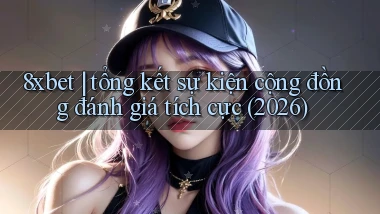 8xbet tổng kết sự kiện cộng đồng đánh giá tích cực (2026)