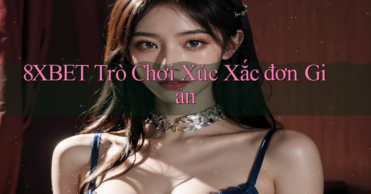 8xbet  trò chơi xúc xắc đơn giản