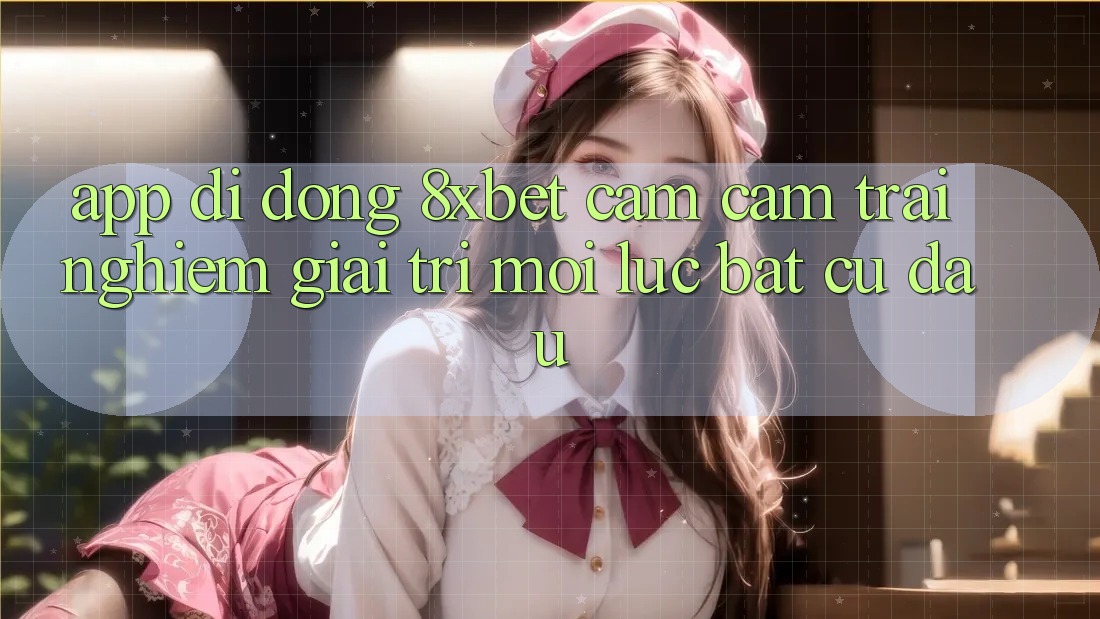 App Di Động 8xbet - Cảm cảm trải nghiệm Giải Trí Mọi Lúc Bất cứ đâu App Di Động 8xbet - Cảm cảm trải nghiệm Giải Trí Mọi Lúc Bất cứ đâu