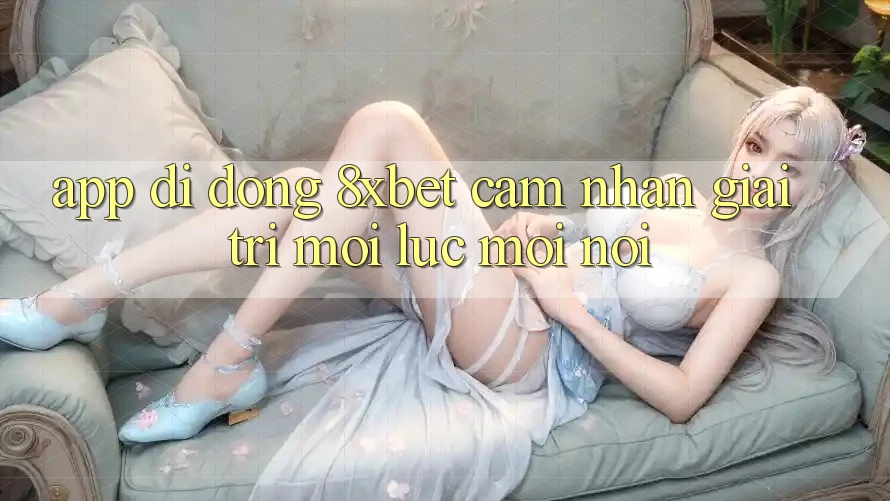 App Di Động 8xbet - Cảm nhận Giải Trí Mọi Lúc Mọi Nơi