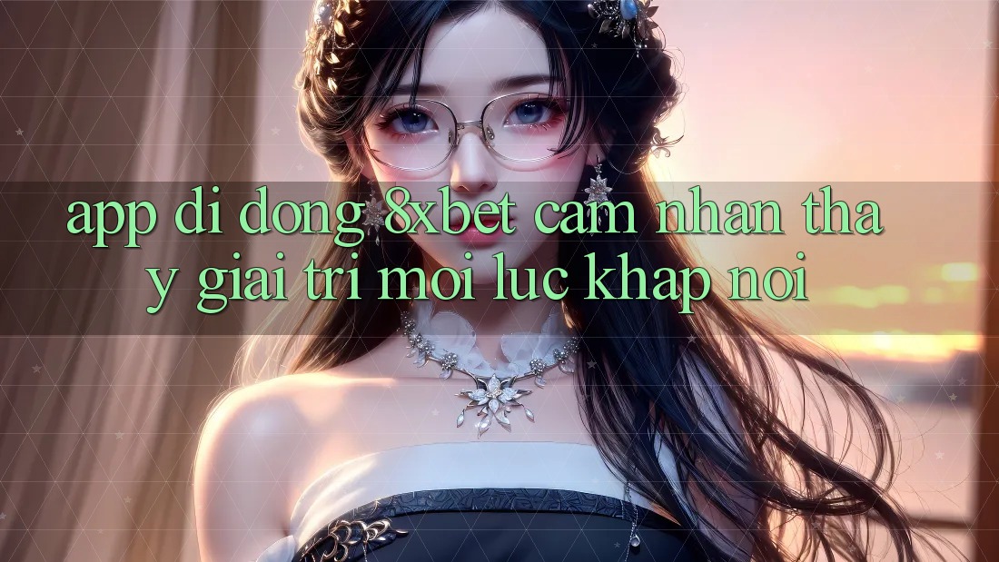 App Di Động 8xbet - Cảm nhận thấy Giải Trí Mọi Lúc Khắp nơi App Di Động 8xbet - Cảm nhận thấy Giải Trí Mọi Lúc Khắp nơi