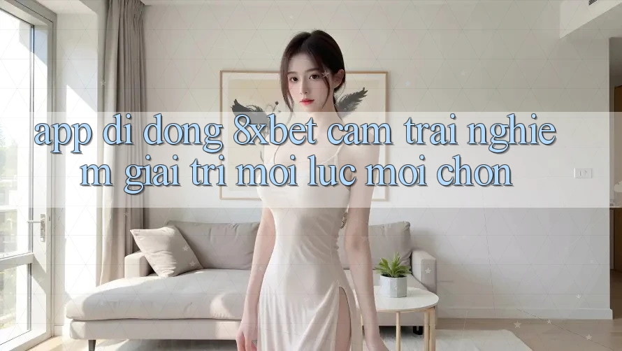 App Di Động 8xbet - Cảm trải nghiệm Giải Trí Mọi Lúc Mọi chốn