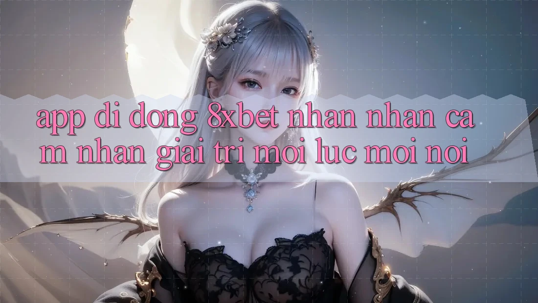 App Di Động 8xbet - Nhận nhận cảm nhận Giải Trí Mọi Lúc Mọi nơi
