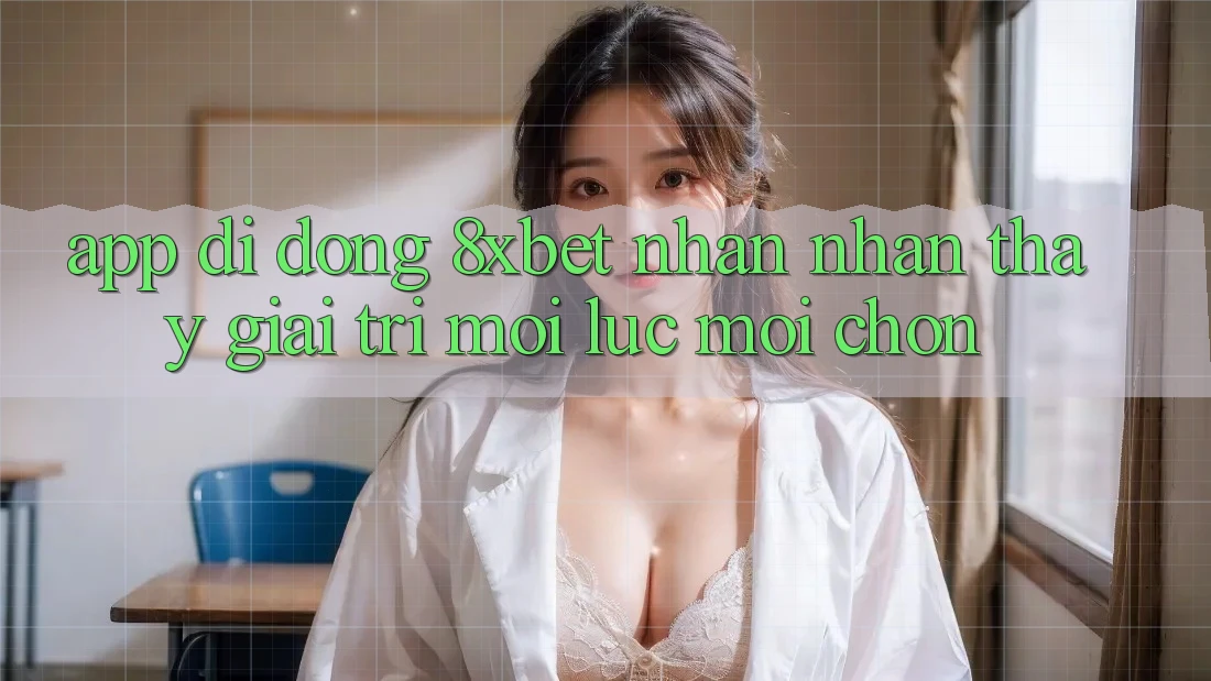 App Di Động 8xbet - Nhận nhận thấy Giải Trí Mọi Lúc Mọi chốn