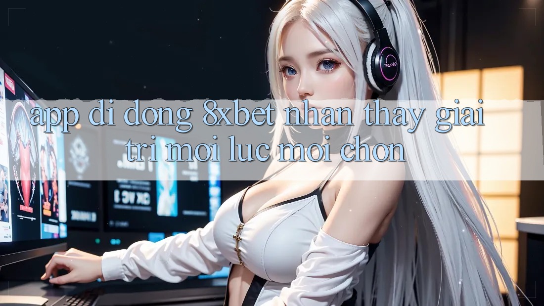 App Di Động 8xbet - Nhận thấy Giải Trí Mọi Lúc Mọi chốn App Di Động 8xbet - Nhận thấy Giải Trí Mọi Lúc Mọi chốn