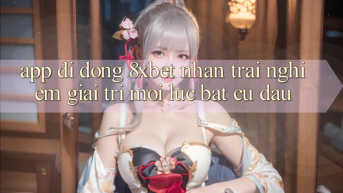 App Di Động 8xbet - Nhận trải nghiệm Giải Trí Mọi Lúc Bất cứ đâu