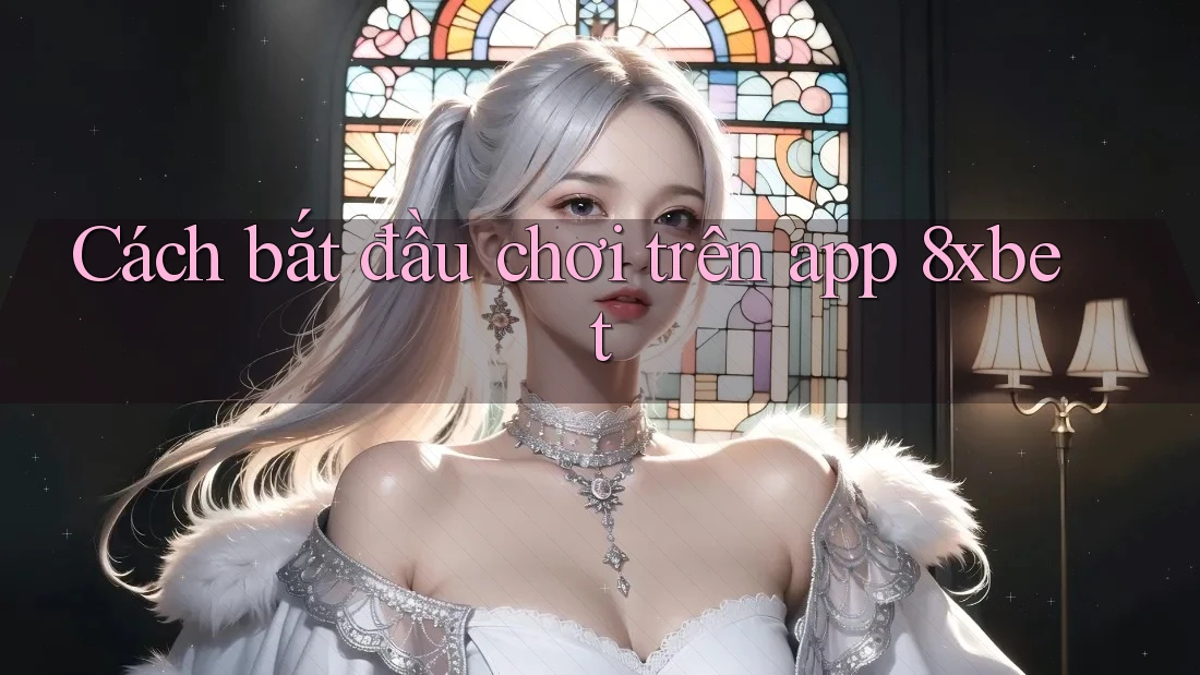 Cách bắt đầu chơi trên app 8xbet